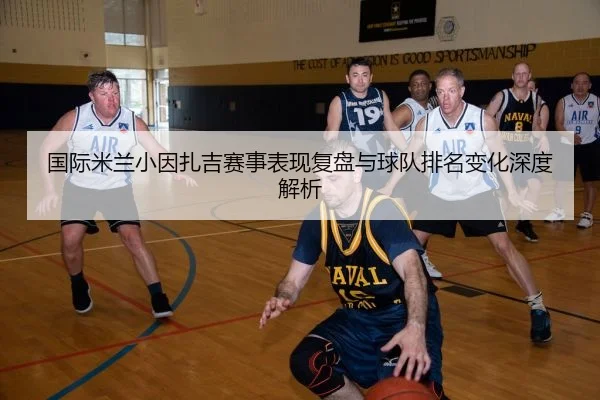 国际米兰小因扎吉赛事表现复盘与球队排名变化深度解析