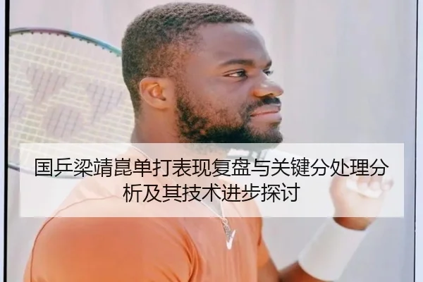 国乒梁靖崑单打表现复盘与关键分处理分析及其技术进步探讨