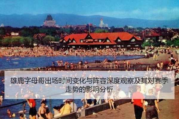 雄鹿字母哥出场时间变化与阵容深度观察及其对赛季走势的影响分析