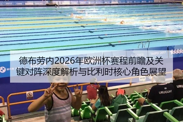 德布劳内2026年欧洲杯赛程前瞻及关键对阵深度解析与比利时核心角色展望