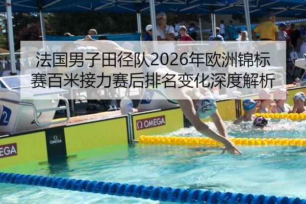 法国男子田径队2026年欧洲锦标赛百米接力赛后排名变化深度解析