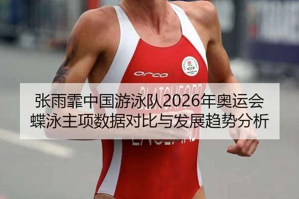 张雨霏中国游泳队2026年奥运会蝶泳主项数据对比与发展趋势分析